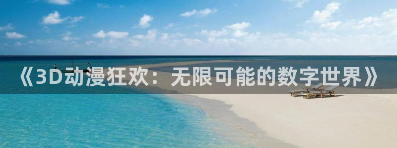 51动漫软件下载：《3D动漫狂欢：无限可能的数字世界》