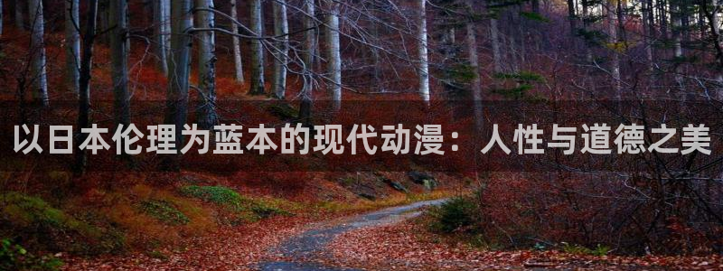 51动漫永久免费看：以日本伦理为蓝本的现代动漫：人性与道德之美